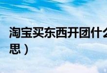 淘寶買東西開團(tuán)什么意思（購物開團(tuán)是什么意思）