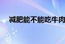 減肥能不能吃牛肉（減肥能不能吃南瓜）