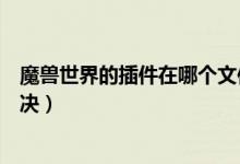 魔獸世界的插件在哪個文件夾下（如果沒有發(fā)現應該怎樣解決）