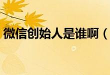 微信創(chuàng)始人是誰?。ㄎ⑿艅?chuàng)始人是誰哪里人）