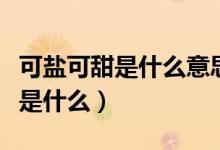 可鹽可甜是什么意思?。甥}可甜是什么意思是什么）