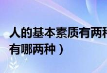 人的基本素質(zhì)有兩種包括什么（人的基本素質(zhì)有哪兩種）