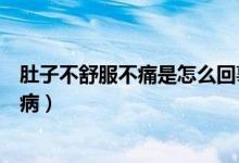 肚子不舒服不痛是怎么回事（肚子很不舒服但是不疼是什么?。?class=