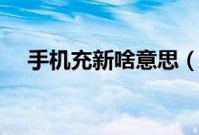 手機(jī)充新啥意思（充新手機(jī)是什么意思）