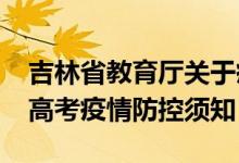 吉林省教育廳關(guān)于疫情防控（吉林省2022年高考疫情防控須知）