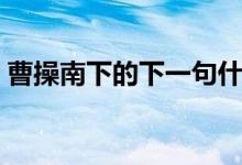 曹操南下的下一句什么歇后語（曹操的簡(jiǎn)介）