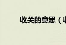 收關(guān)的意思（收關(guān)在即什么意思）