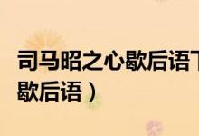 司馬昭之心歇后語下一句是什么（司馬昭之心歇后語）