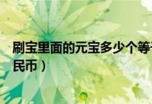 刷寶里面的元寶多少個(gè)等于一塊錢（刷寶一元寶等于多少人民幣）