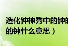 造化鐘神秀中的鐘的意思是什么（造化鐘神秀的鐘什么意思）