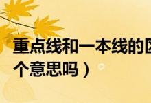 重點(diǎn)線和一本線的區(qū)別（一本線和重點(diǎn)線是一個(gè)意思嗎）