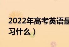 2022年高考英語(yǔ)最后一周怎么復(fù)習(xí)（重點(diǎn)復(fù)習(xí)什么）