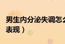 男生內分泌失調怎么回事（男生內分泌失調的表現(xiàn)）