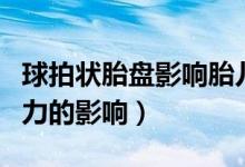 球拍狀胎盤影響胎兒嗎（球拍狀胎盤對孩子智力的影響）