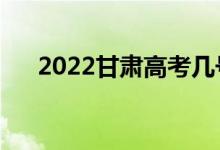 2022甘肅高考幾號(hào)考（什么時(shí)候開始）