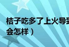 桔子吃多了上火導(dǎo)致智齒發(fā)炎嗎(桔子吃多了會(huì)怎樣)