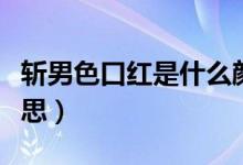 斬男色口紅是什么顏色（斬男色口紅是什么意思）