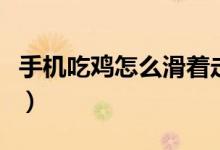 手機(jī)吃雞怎么滑著走（在手機(jī)上吃雞怎么滑步）