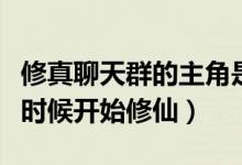 修真聊天群的主角是誰（修真聊天群主角什么時(shí)候開始修仙）