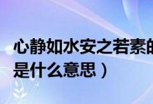 心靜如水安之若素的境界（心靜如水安之若素是什么意思）