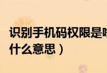 識(shí)別手機(jī)碼權(quán)限是啥（獲取手機(jī)識(shí)別碼權(quán)限是什么意思）