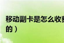 移動副卡是怎么收費的（移動副卡是怎么收費的）