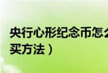 央行心形紀(jì)念幣怎么預(yù)約（心形紀(jì)念幣預(yù)約購買方法）