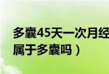 多囊45天一次月經(jīng)會懷孕嗎（月經(jīng)周期45天屬于多囊嗎）