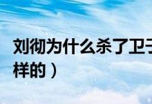 劉徹為什么殺了衛(wèi)子夫（衛(wèi)子夫死亡事件是怎樣的）