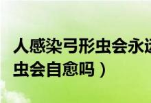 人感染弓形蟲會(huì)永遠(yuǎn)不孕不育嗎（人感染弓形蟲會(huì)自愈嗎）