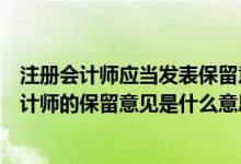 注冊會計(jì)師應(yīng)當(dāng)發(fā)表保留意見或無法表示意見的有（注冊會計(jì)師的保留意見是什么意思）