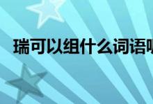 瑞可以組什么詞語呢（瑞可以組什么詞語）