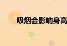 吸煙會(huì)影響身高嗎（吸煙會(huì)陽(yáng)痿嗎）