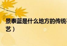 景泰藍是什么地方的傳統(tǒng)手工藝品（景泰藍是什么地方的工藝）