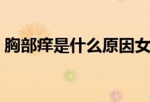 胸部癢是什么原因女性(胸部癢是什么原因)