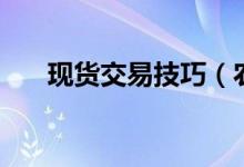 現(xiàn)貨交易技巧（農(nóng)產(chǎn)品現(xiàn)貨投資方法）