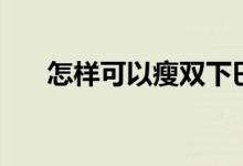 怎樣可以瘦雙下巴（怎樣可以瘦屁股）