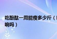 吃酚酞一周能瘦多少斤（吃酚酞一個月瘦三十斤對身體有影響嗎）