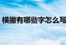 橫撇有哪些字怎么寫（橫撇怎么寫有什么字）