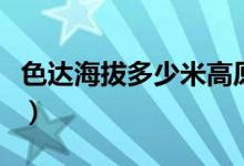 色達(dá)海拔多少米高原反應(yīng)（色達(dá)海拔多少米高）