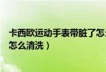 卡西歐運(yùn)動(dòng)手表帶臟了怎么清洗（卡西歐的表帶很容易臟要怎么清洗）