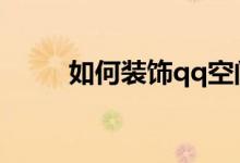 如何裝飾qq空間(你應該這樣做)
