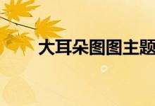 大耳朵圖圖主題曲（詳細(xì)歌詞展示）
