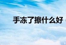 手凍了擦什么好（手凍裂開擦什么好）