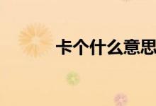 卡個(gè)什么意思（卡婊什么意思）