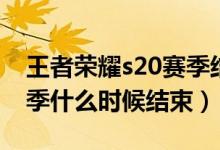 王者榮耀s20賽季結束時間（王者榮耀s20賽季什么時候結束）