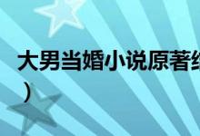 大男當婚小說原著結局（大男當婚結局是什么）