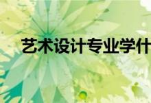 藝術(shù)設(shè)計專業(yè)學(xué)什么（主要課程有哪些）