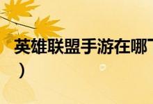 英雄聯(lián)盟手游在哪下載(LOL手游在哪里下載)