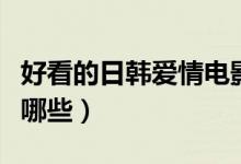 好看的日韓愛情電影（好看的日韓愛情電影有哪些）